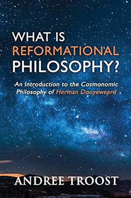 What Is Reformational Philosophy?: An Introduction to the Cosmonomic Philosophy of Herman Dooyeweerd - Paperback