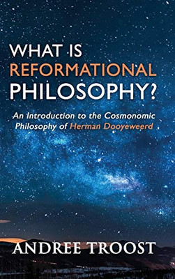What is Reformational Philosophy?: An Introduction to the Cosmonomic Philosophy of Herman Dooyeweerd - Hardcover