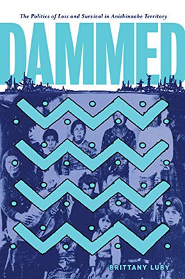 Dammed: The Politics of Loss and Survival in Anishinaabe Territory (Critical Studies in Native History, 21) - Hardcover