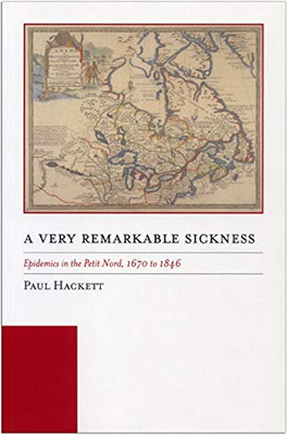 A Very Remarkable Sickness: Epidemics in the Petit Nord, 1670 to 1846 (Manitoba Studies in Native History)