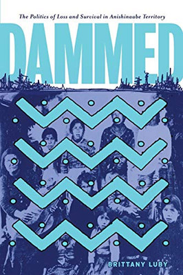Dammed: The Politics of Loss and Survival in Anishinaabe Territory (Critical Studies in Native History, 21) - Paperback