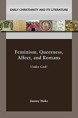 Feminism, Queerness, Affect, and Romans: Under God? (Early Christianity and Its Literature)) (Early Christianity and Its Literature, 30)