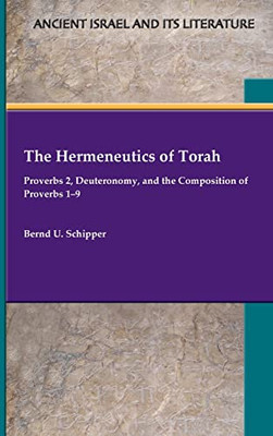 The Hermeneutics of Torah: Proverbs 2, Deuteronomy, and the Composition of Proverbs 19 (Ancient Israel and Its Literature, 43)