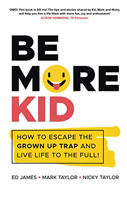 Be More Kid - How to Escape the Grown Up Trap andLive Life to the Full!