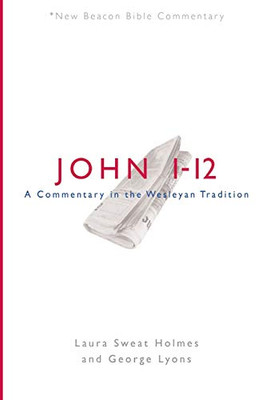 NBBC, John 1-12: A Commentary in the Wesleyan Tradition (New Beacon Bible Commentary)