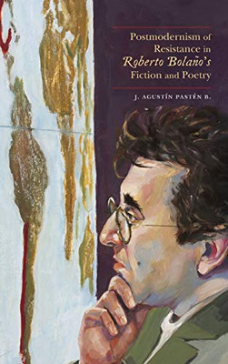 Postmodernism of Resistance in Roberto Bolaños Fiction and Poetry