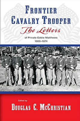 Frontier Cavalry Trooper: The Letters of Private Eddie Matthews, 18691874