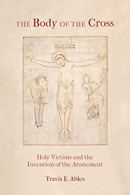 The Body of the Cross: Holy Victims and the Invention of the Atonement - Paperback