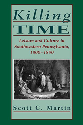 Killing Time: Leisure and Culture in Southwestern Pennsylvania, 18001850 (Pittsburgh series in social and labor history)