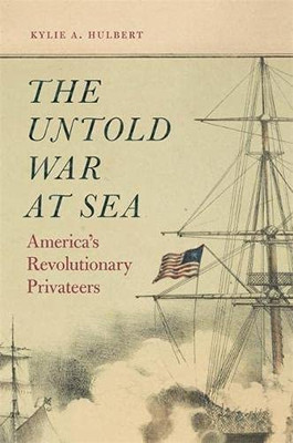 The Untold War at Sea: Americas Revolutionary Privateers - Paperback