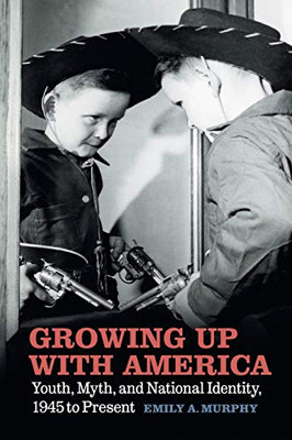 Growing Up with America: Youth, Myth, and National Identity, 1945 to Present - Paperback