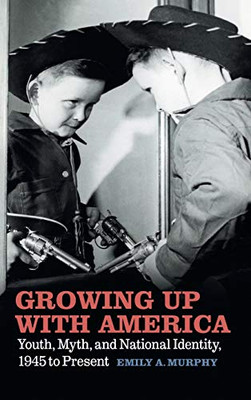 Growing Up with America: Youth, Myth, and National Identity, 1945 to Present - Hardcover