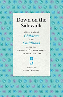 Down on the Sidewalk: Stories about Children and Childhood from the Flannery O'Connor Award for Short Fiction (Flannery O'Connor Award for Short Fiction Ser., 114)
