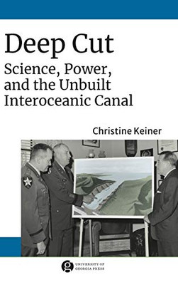 Deep Cut: Science, Power, and the Unbuilt Interoceanic Canal (Since 1970: Histories of Contemporary America Ser.) - Hardcover