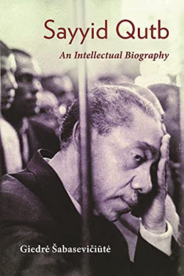 Sayyid Qutb: An Intellectual Biography (Modern Intellectual and Political History of the Middle East)