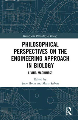 Philosophical Perspectives on the Engineering Approach in Biology: Living Machines? (History and Philosophy of Biology)