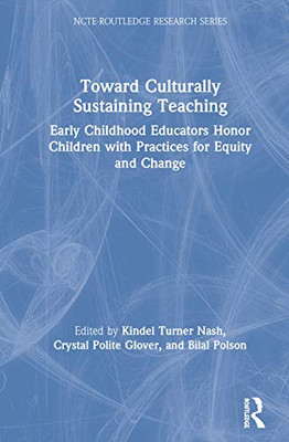 Toward Culturally Sustaining Teaching: Early Childhood Educators Honor Children with Practices for Equity and Change (NCTE-Routledge Research Series)