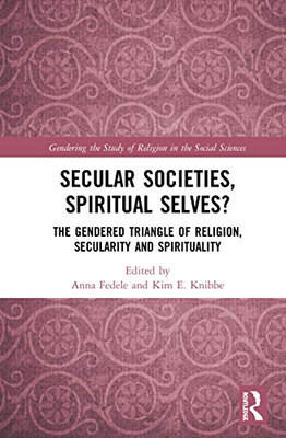 Secular Societies, Spiritual Selves?: The Gendered Triangle of Religion, Secularity and Spirituality (Gendering the Study of Religion in the Social Sciences)