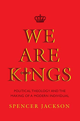We Are Kings: Political Theology and the Making of a Modern Individual - Paperback