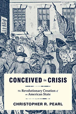 Conceived in Crisis: The Revolutionary Creation of an American State (Early American Histories)