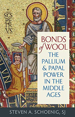 Bonds of Wool: The Pallium and Papal Power in the Middle Ages (Studies in Medieval and Early Modern Canon Law)