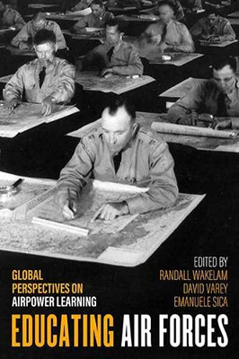 Educating Air Forces: Global Perspectives on Airpower Learning (Aviation and Air Power)