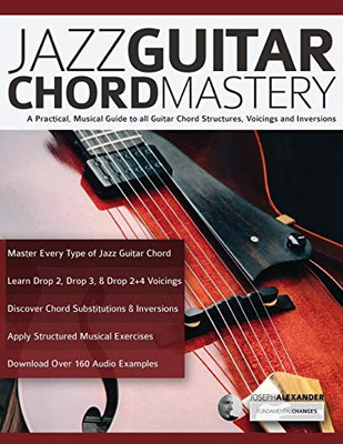 Jazz Guitar Chord Mastery: A practical, musical guide to all guitar chord structures, voicings and inversions (play jazz guitar)