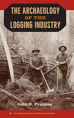 The Archaeology of the Logging Industry (The American Experience in Archaeological Perspective)