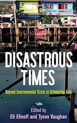 Disastrous Times: Beyond Environmental Crisis in Urbanizing Asia (Critical Studies in Risk and Disaster)