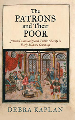 The Patrons and Their Poor: Jewish Community and Public Charity in Early Modern Germany (Jewish Culture and Contexts)
