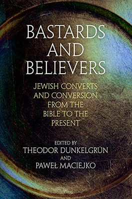 Bastards and Believers: Jewish Converts and Conversion from the Bible to the Present (Jewish Culture and Contexts)