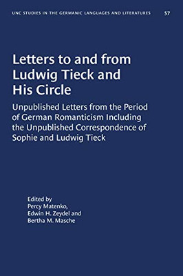 Letters to and from Ludwig Tieck and His Circle: Unpublished Letters from the Period of German Romanticism Including the Unpublished Correspondence of ... Carolina Studies in Germanic Languages a)