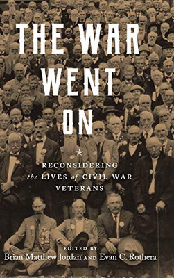 The War Went on: Reconsidering the Lives of Civil War Veterans (Conflicting Worlds: New Dimensions of the American Civil War)