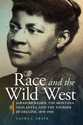 Race and the Wild West: Sarah Bickford, the Montana Vigilantes, and the Tourism of Decline, 18701930 (R&CCAW) (Volume 17)