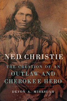 Ned Christie: The Creation of an Outlaw and Cherokee Hero