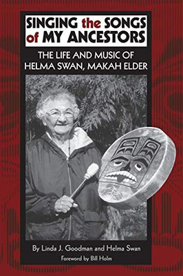 Singing the Songs of My Ancestors: The Life and Music of Helma Swan, Makah Elder (Volume 244) (The Civilization of the American Indian Series)
