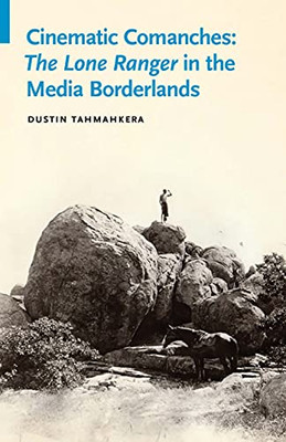 Cinematic Comanches: The Lone Ranger in the Media Borderlands (Indigenous Films)