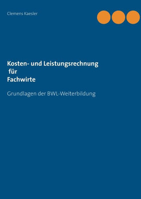 Kosten- und Leistungsrechnung fÃ¼r Fachwirte: mit Ãœbungsaufgaben und LÃ¶sungen