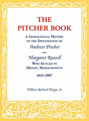 The Pitcher Book: A Genealogical History of the Descendants of Andrew Pitcher and Margaret Russell Who Settled in Milton, Massachusetts, 1634-2007