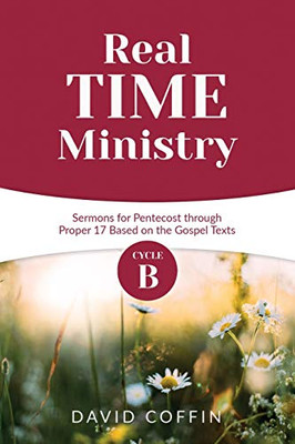 Real Time Ministry: Cycle B Sermons for Pentecost through Proper 17 Based on the Gospel Texts