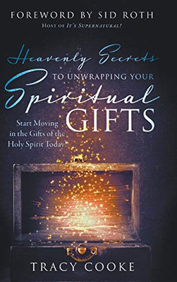 Heavenly Secrets to Unwrapping Your Spiritual Gifts: Start Moving in the Gifts of the Holy Spirit Today! - Hardcover