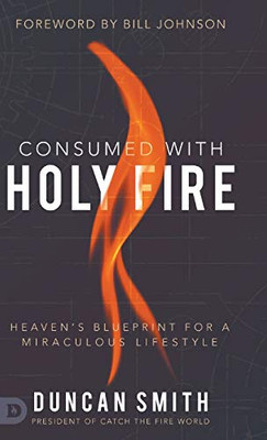 Consumed with Holy Fire: Heaven's Blueprint for a Miraculous Lifestyle - Hardcover