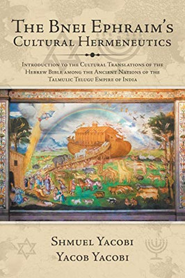 The Bnei Ephraims Cultural Hermeneutics: Introduction to the Cultural Translations of the Hebrew Bible Among the Ancient Nations of the Talmulic Telugu Empire of India