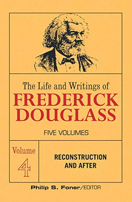 The Life and Writings of Frederick Douglass, Vol 4: reconstruction and after