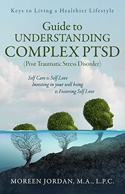 Guide to Understanding Complex-PTSD (Post Traumatic Stress Disorder): Keys to a Living a Healthier Lifestyle