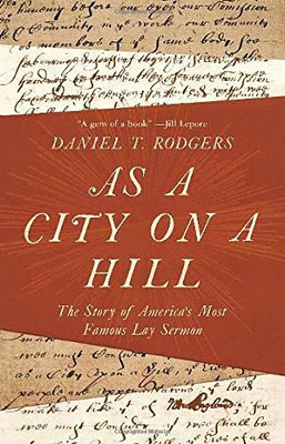 As a City on a Hill: The Story of America's Most Famous Lay Sermon