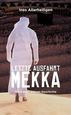 Letzte Ausfahrt Mekka: Nach einer wahren Geschichte