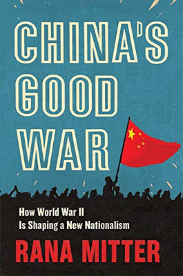 Chinas Good War: How World War II Is Shaping a New Nationalism