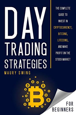 Day Trading Strategies For Beginners: The Complete Guide to Invest in Cryptocurrency, Bitcoins, Litecoins, and Make Profit on the Stock Market