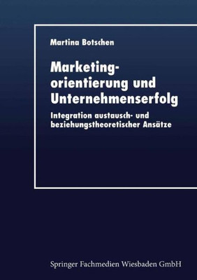 Marketingorientierung Und Unternehmenserfolg: Integration Austausch- Und Beziehungstheoretischer Ansätze